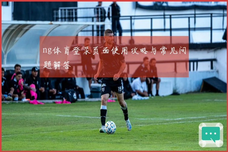 ng体育登录页面使用攻略与常见问题解答