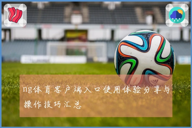 ng体育客户端入口使用体验分享与操作技巧汇总