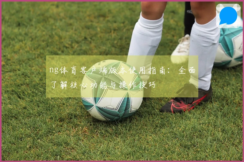 ng体育客户端版本使用指南：全面了解核心功能与操作技巧