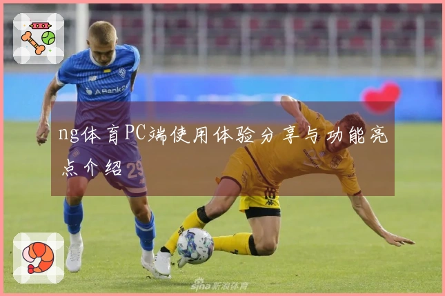 ng体育PC端使用体验分享与功能亮点介绍