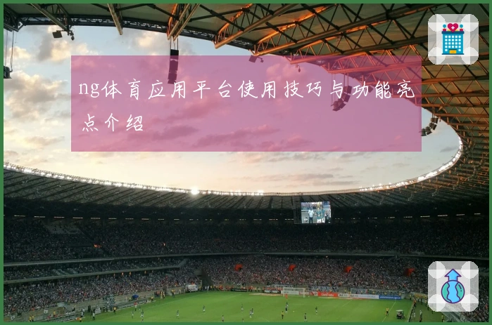 ng体育应用平台使用技巧与功能亮点介绍