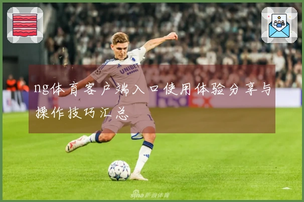 ng体育客户端入口使用体验分享与操作技巧汇总