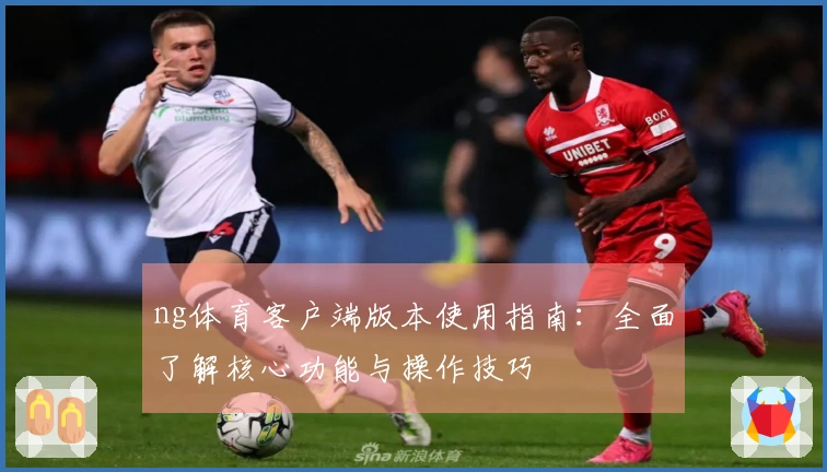 ng体育客户端版本使用指南:全面了解核心功能与操作技巧