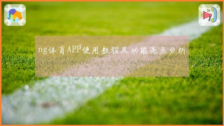 ng体育APP使用教程及功能亮点分析