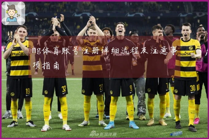ng体育账号注册详细流程及注意事项指南