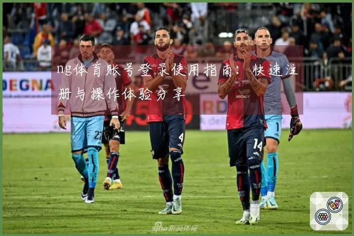 ng体育账号登录使用指南：快速注册与操作体验分享