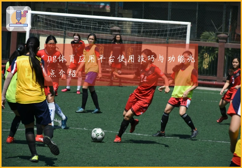 ng体育应用平台使用技巧与功能亮点介绍